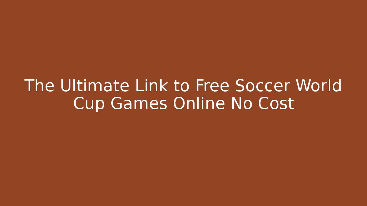 The Ultimate Link to Free Soccer World Cup Games Online No Cost