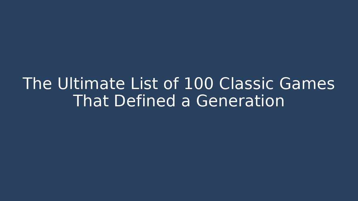 The Ultimate List of 100 Classic Games That Defined a Generation