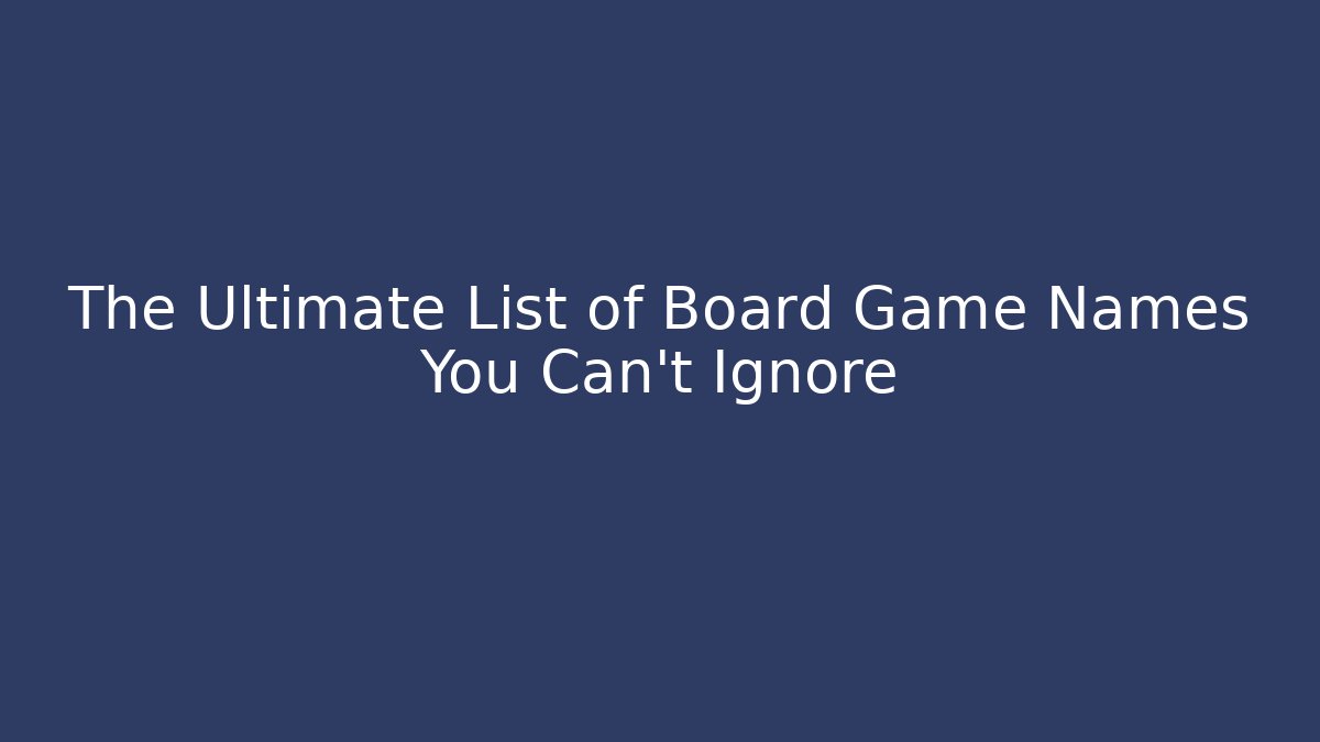 The Ultimate List of Board Game Names You Can't Ignore