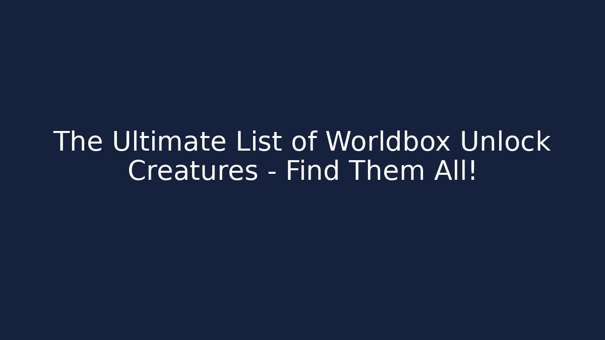 The Ultimate List of Worldbox Unlock Creatures – Find Them All!