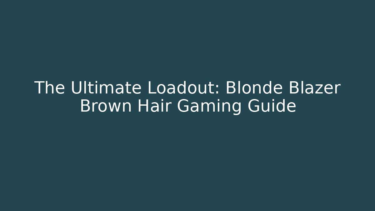 The Ultimate Loadout: Blonde Blazer Brown Hair Gaming Guide