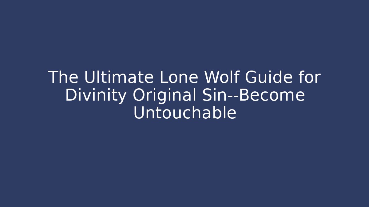 The Ultimate Lone Wolf Guide for Divinity Original Sin—Become Untouchable