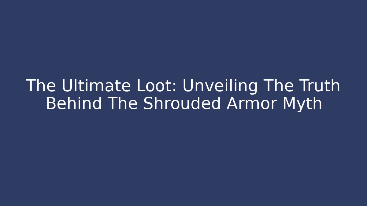 The Ultimate Loot: Unveiling The Truth Behind The Shrouded Armor Myth