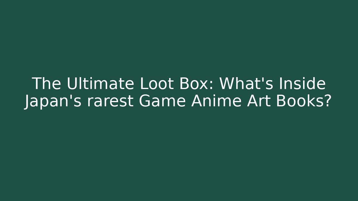 The Ultimate Loot Box: What’s Inside Japan’s rarest Game Anime Art Books?