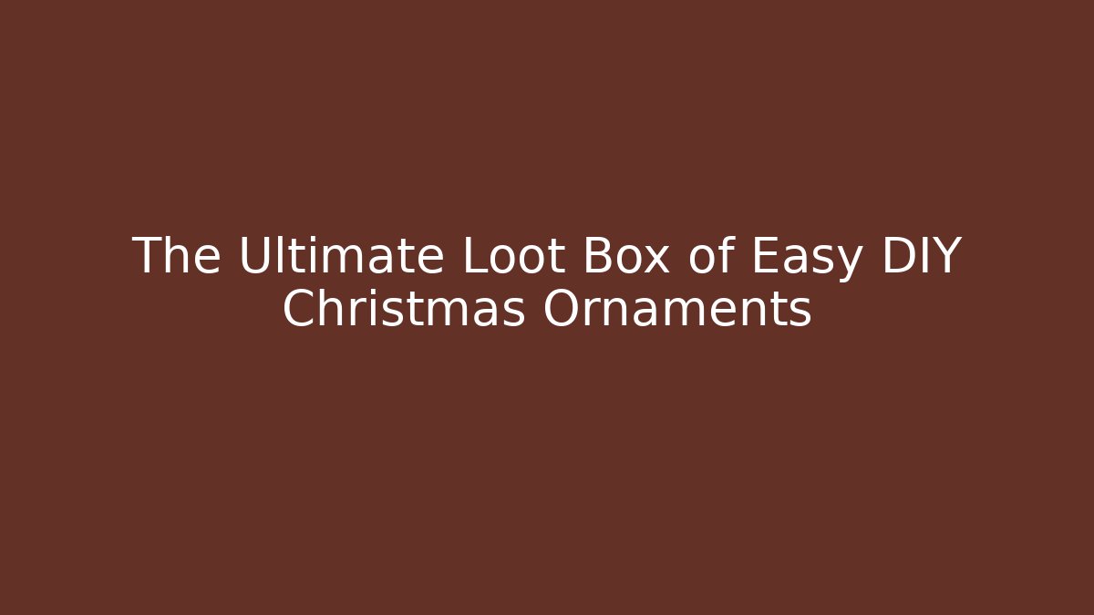 The Ultimate Loot Box of Easy DIY Christmas Ornaments