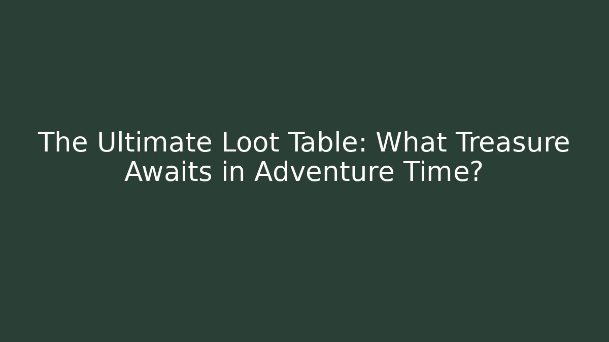 The Ultimate Loot Table: What Treasure Awaits in Adventure Time?