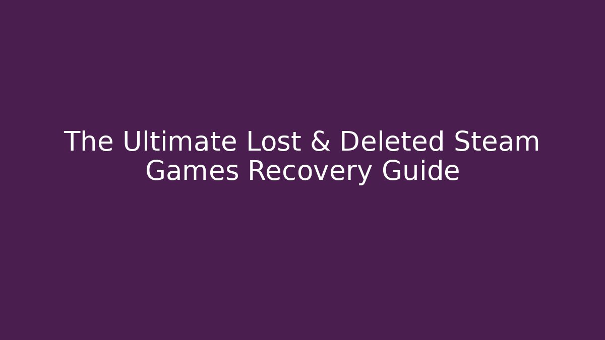 The Ultimate Lost & Deleted Steam Games Recovery Guide