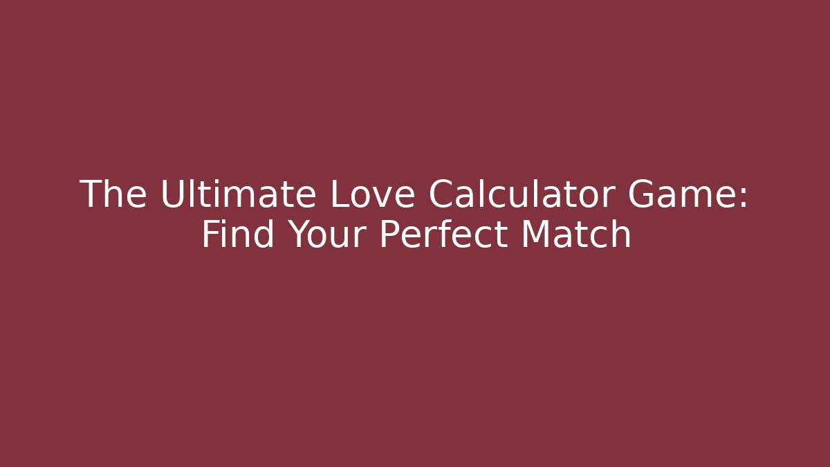 The Ultimate Love Calculator Game: Find Your Perfect Match