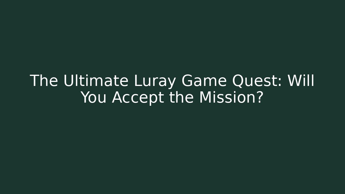 The Ultimate Luray Game Quest: Will You Accept the Mission?