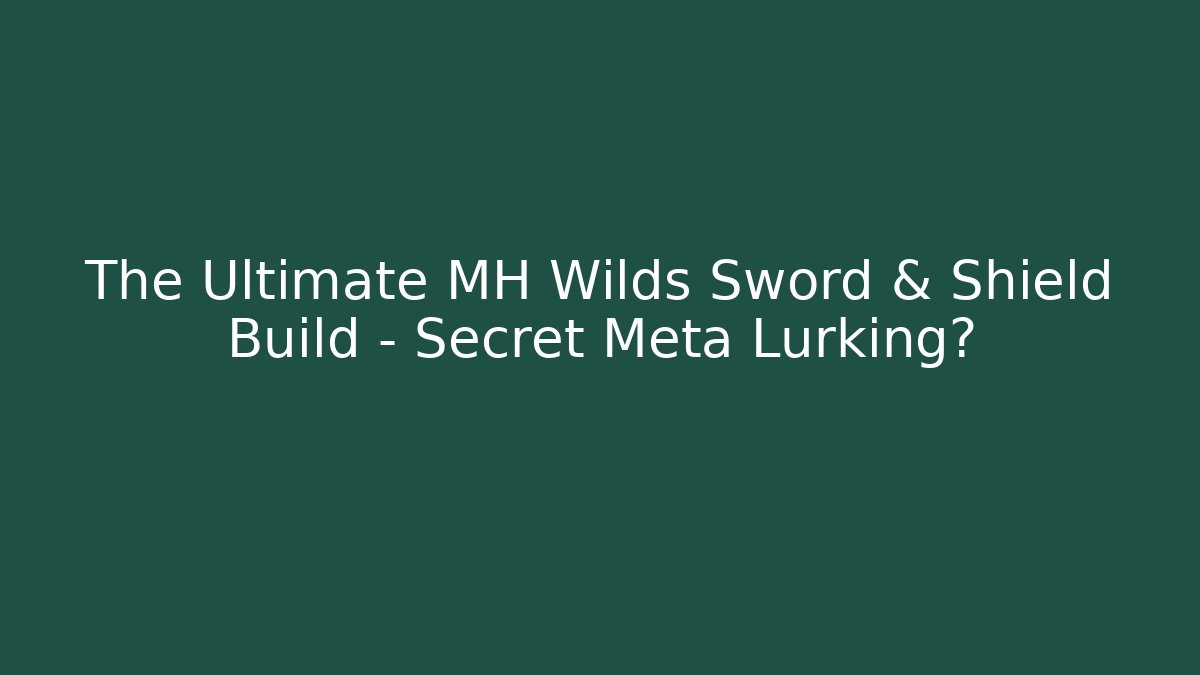 The Ultimate MH Wilds Sword & Shield Build – Secret Meta Lurking?