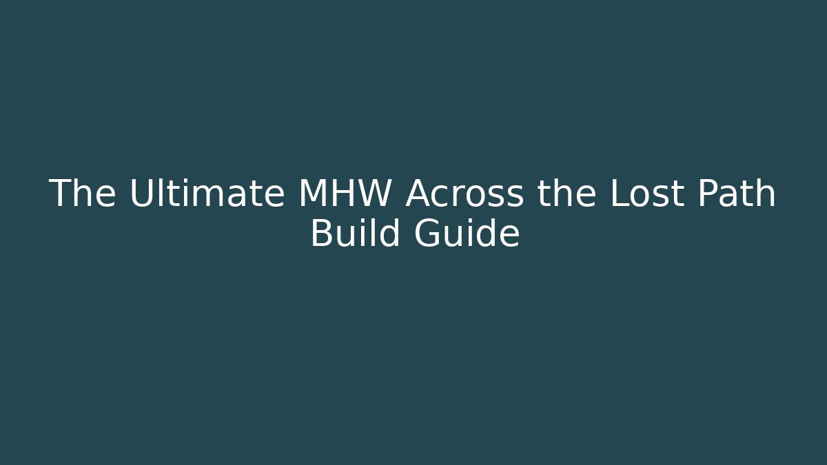 The Ultimate MHW Across the Lost Path Build Guide - Create More Assets