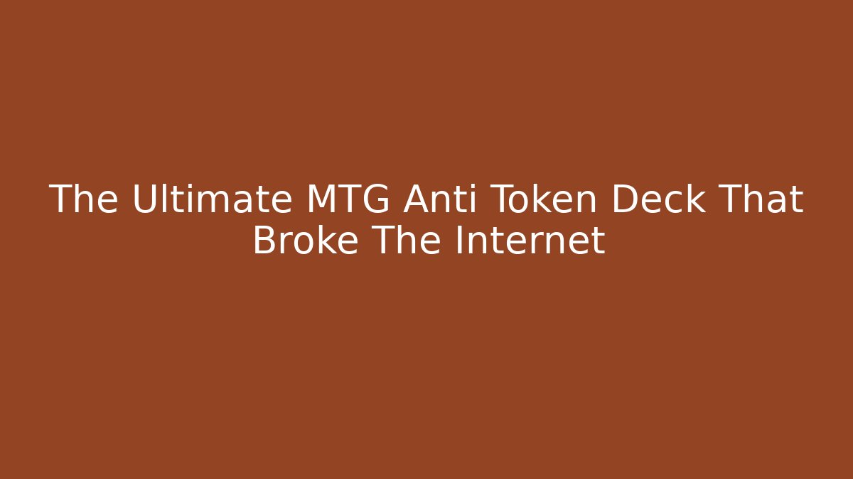 The Ultimate MTG Anti Token Deck That Broke The Internet