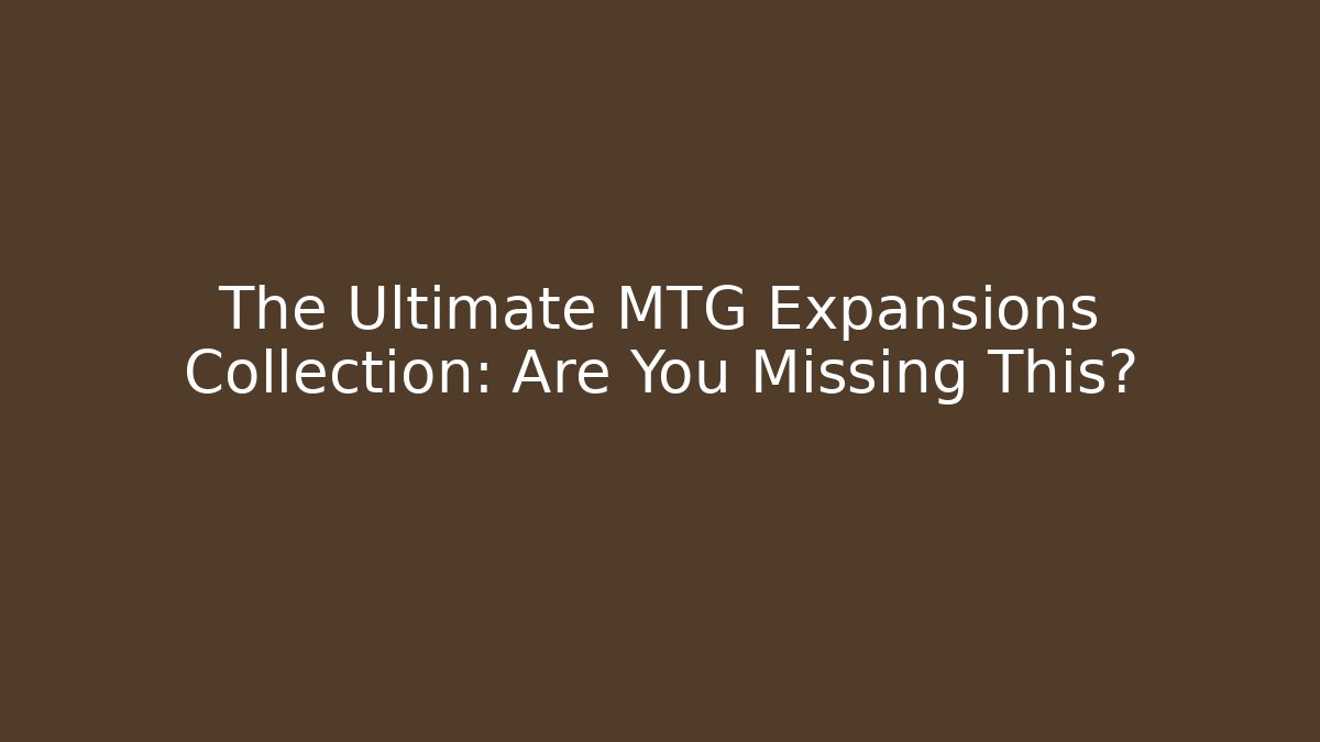 The Ultimate MTG Expansions Collection: Are You Missing This?