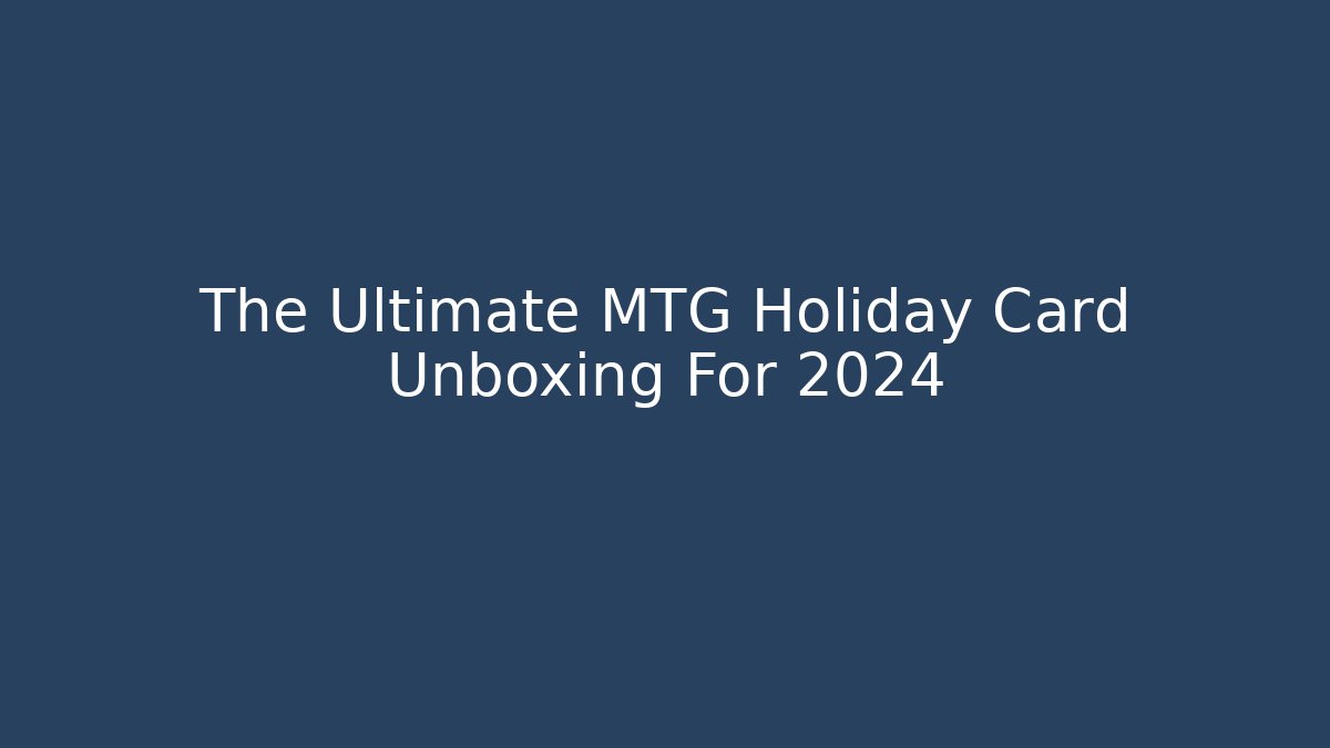 The Ultimate MTG Holiday Card Unboxing For 2024