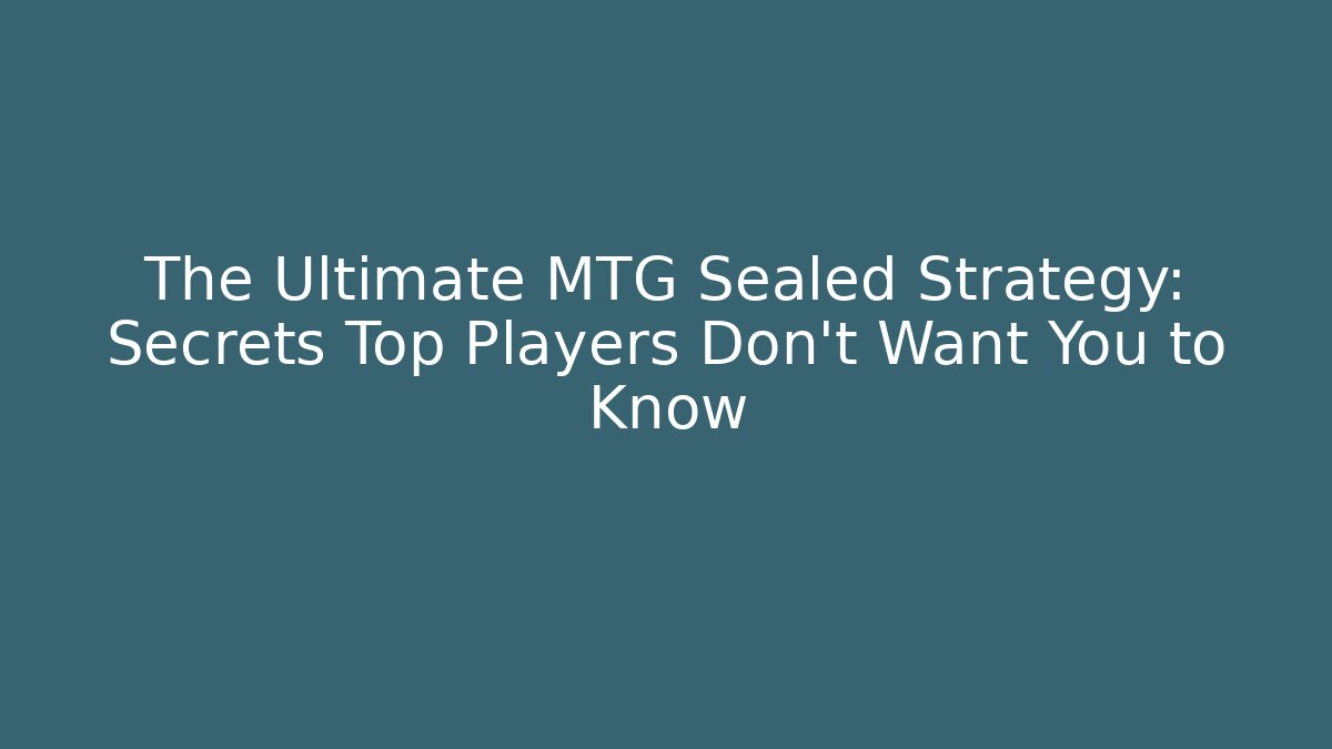 The Ultimate MTG Sealed Strategy: Secrets Top Players Don't Want You to Know