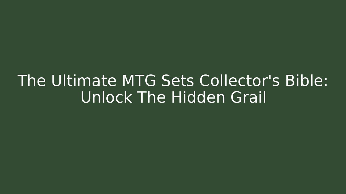 The Ultimate MTG Sets Collector’s Bible: Unlock The Hidden Grail