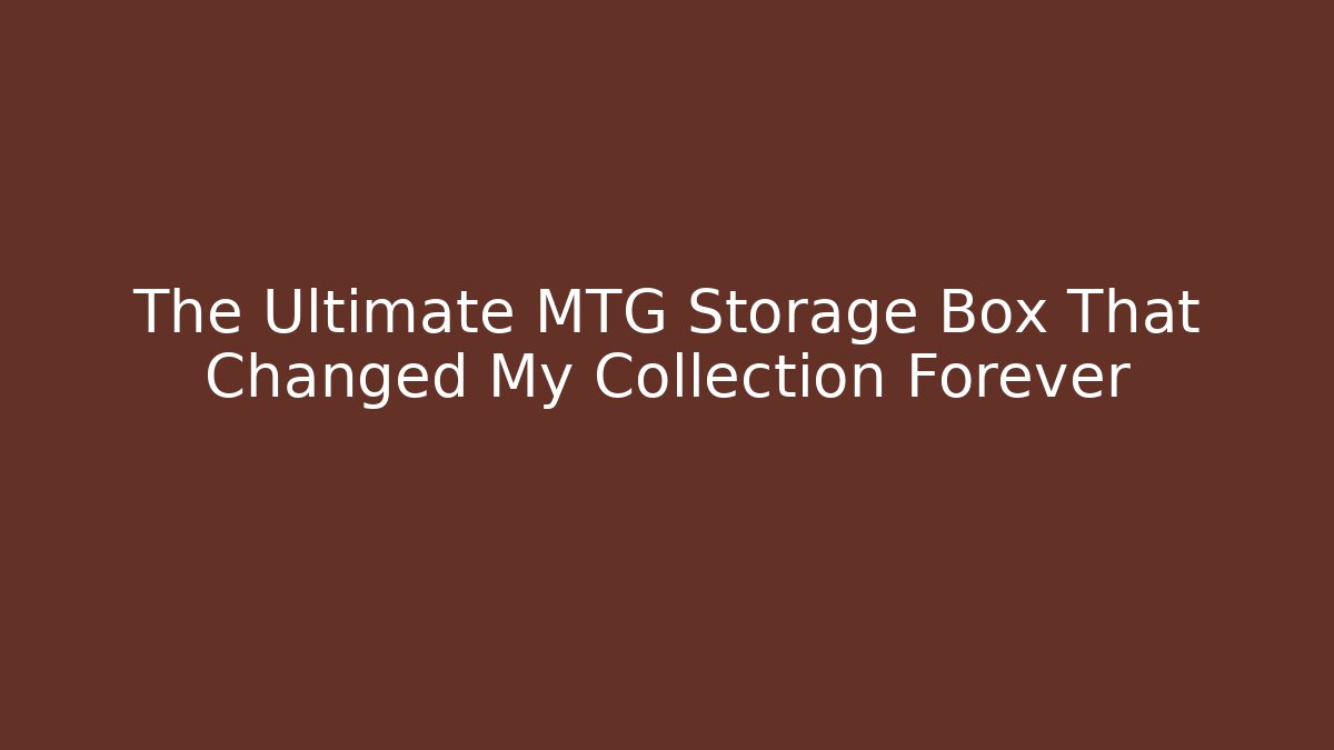 The Ultimate MTG Storage Box That Changed My Collection Forever