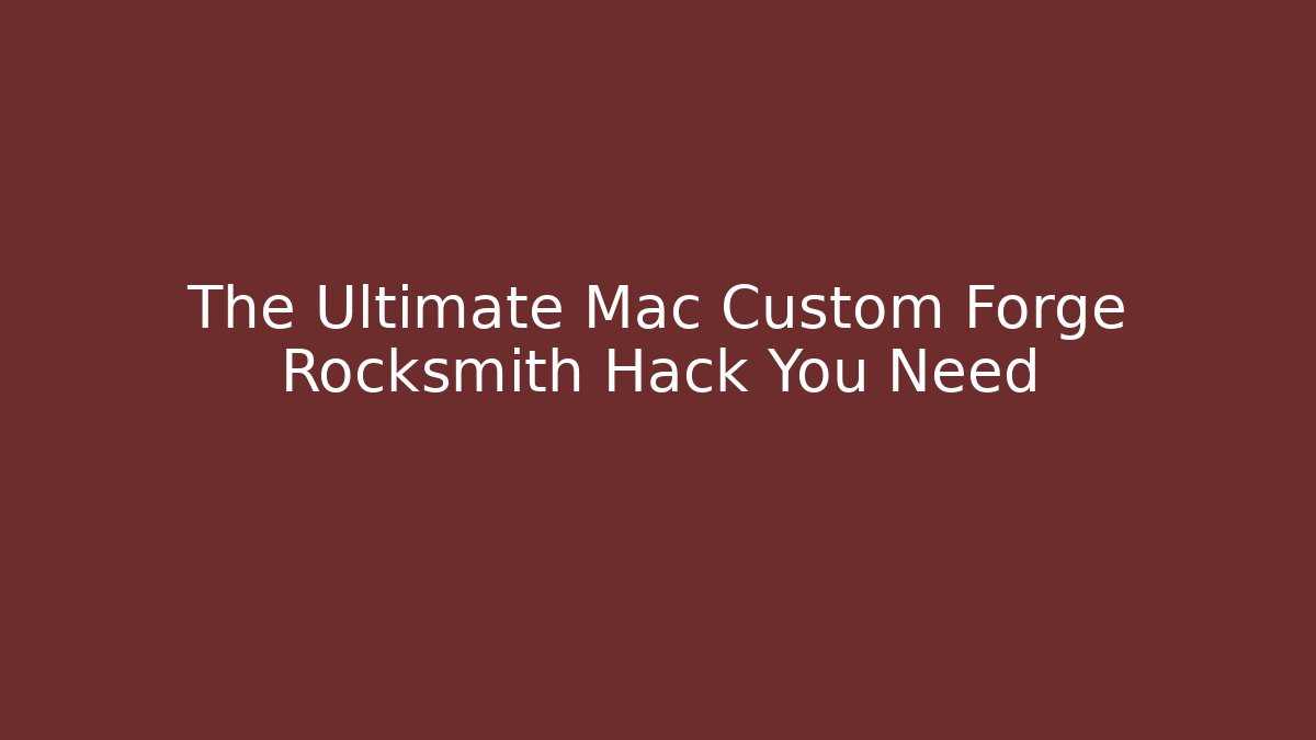 The Ultimate Mac Custom Forge Rocksmith Hack You Need - Create More Assets