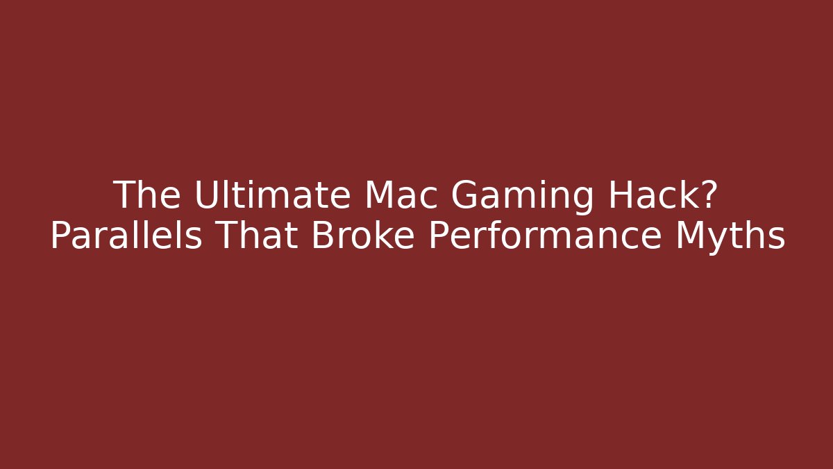 The Ultimate Mac Gaming Hack? Parallels That Broke Performance Myths