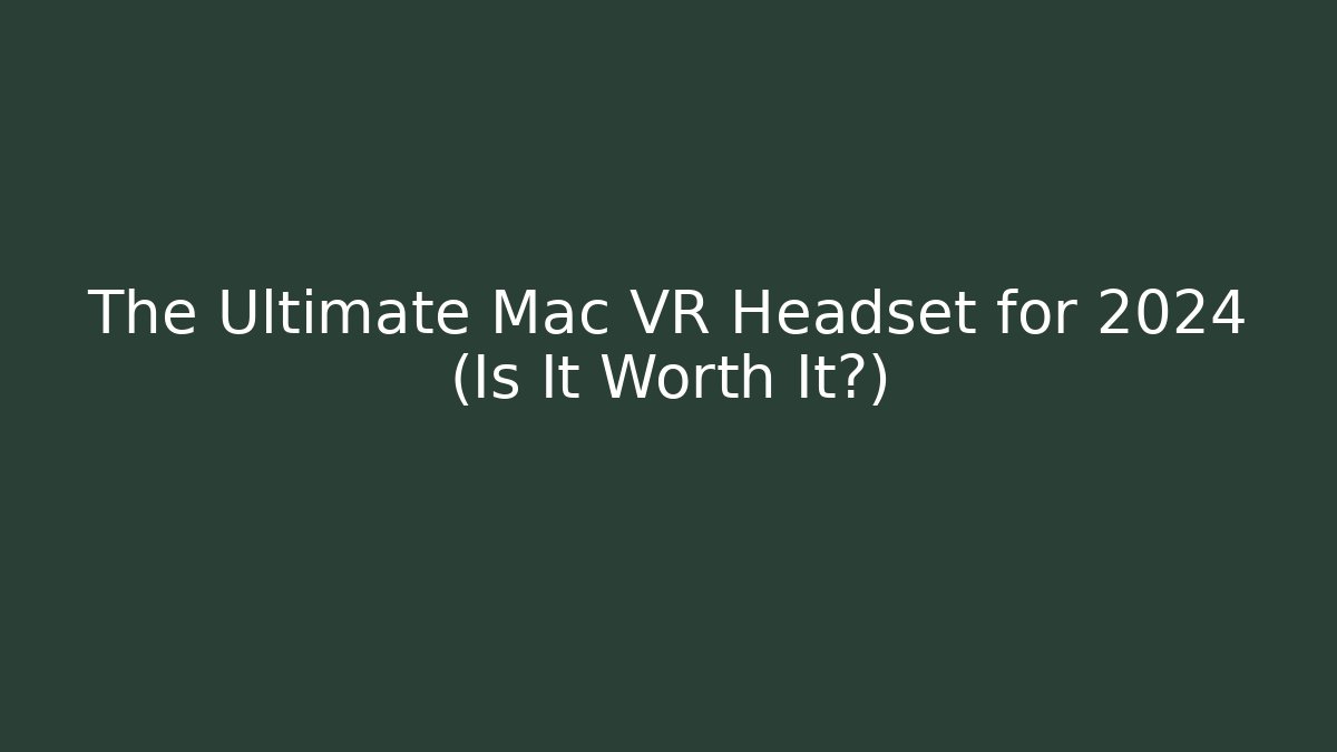 The Ultimate Mac VR Headset for 2024 (Is It Worth It?)