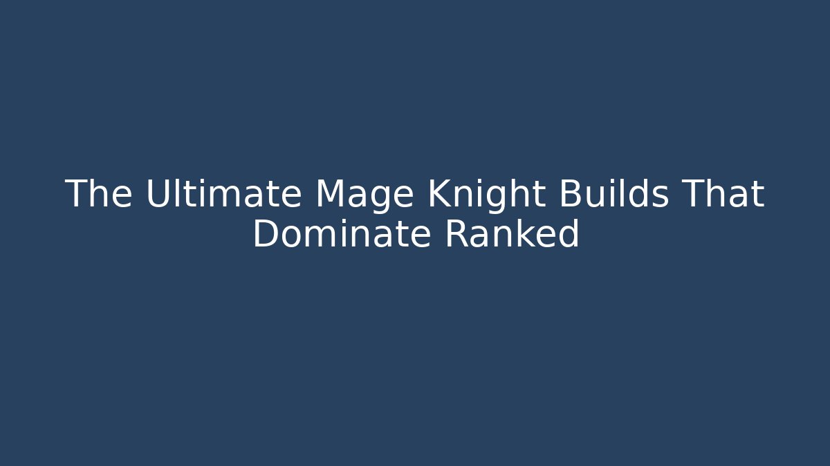 The Ultimate Mage Knight Builds That Dominate Ranked - Create More Assets