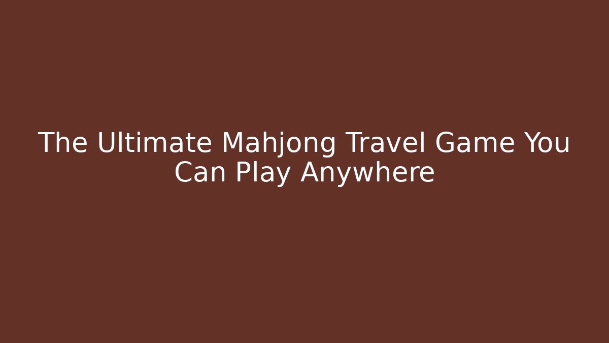 The Ultimate Mahjong Travel Game You Can Play Anywhere