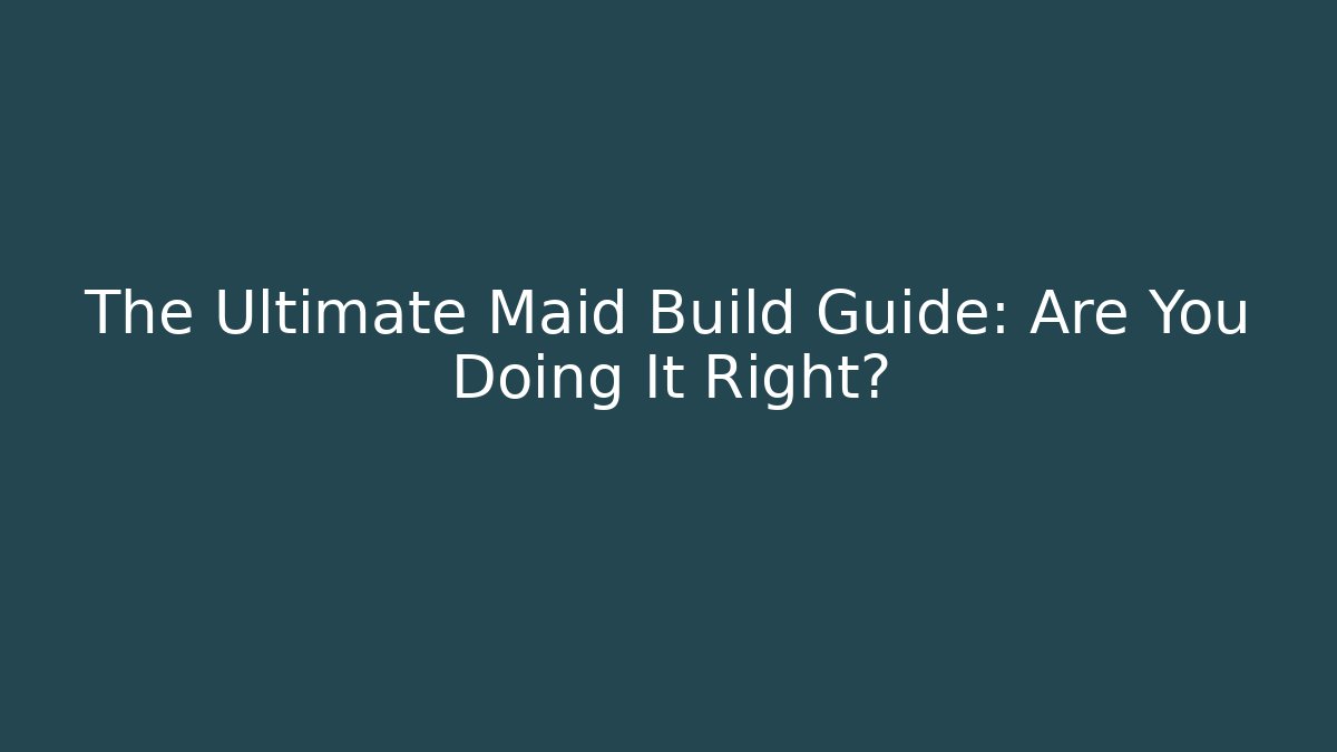 The Ultimate Maid Build Guide: Are You Doing It Right?