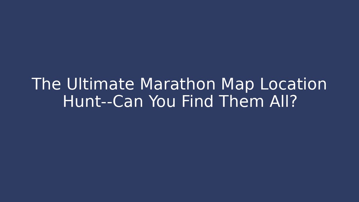 The Ultimate Marathon Map Location Hunt—Can You Find Them All?