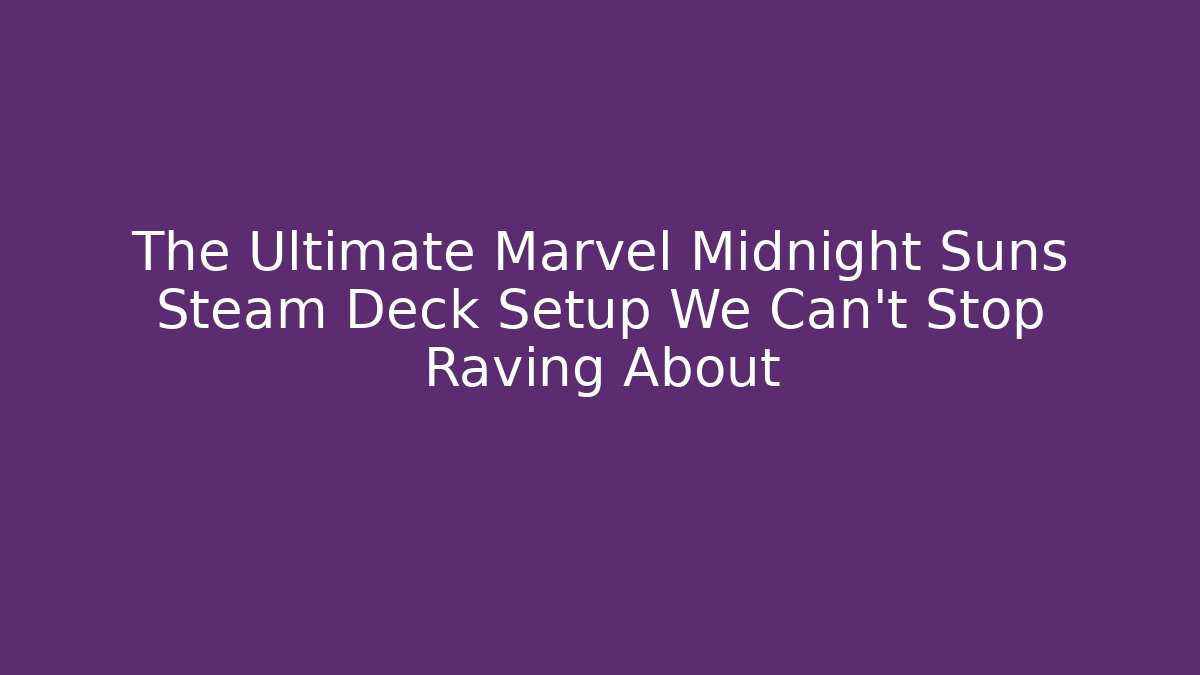 The Ultimate Marvel Midnight Suns Steam Deck Setup We Can't Stop Raving About - Create More Assets