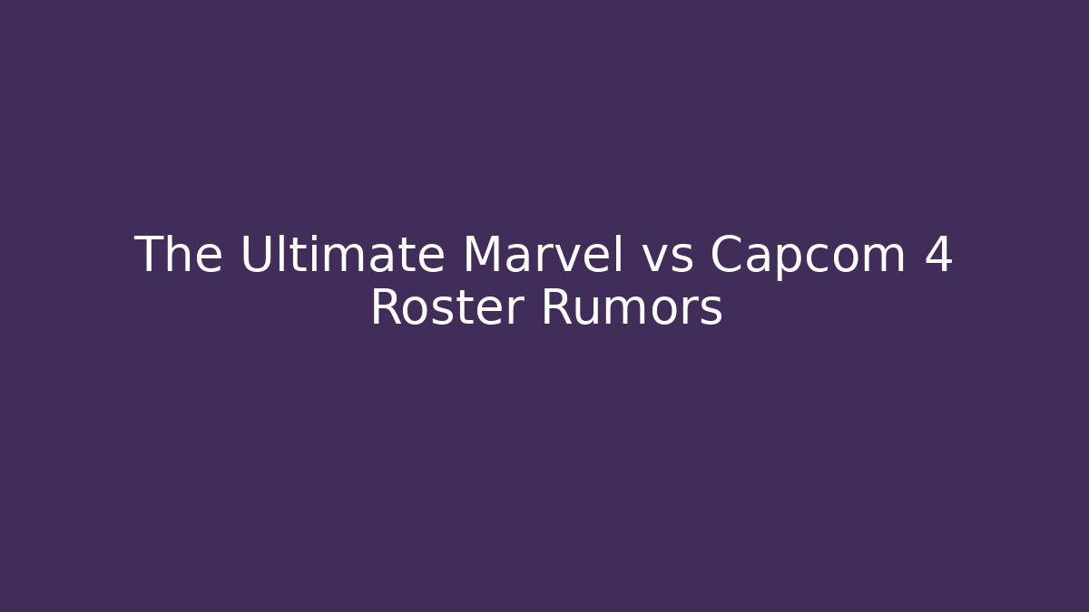 The Ultimate Marvel vs Capcom 4 Roster Rumors - Create More Assets