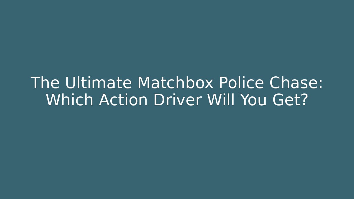 The Ultimate Matchbox Police Chase: Which Action Driver Will You Get?