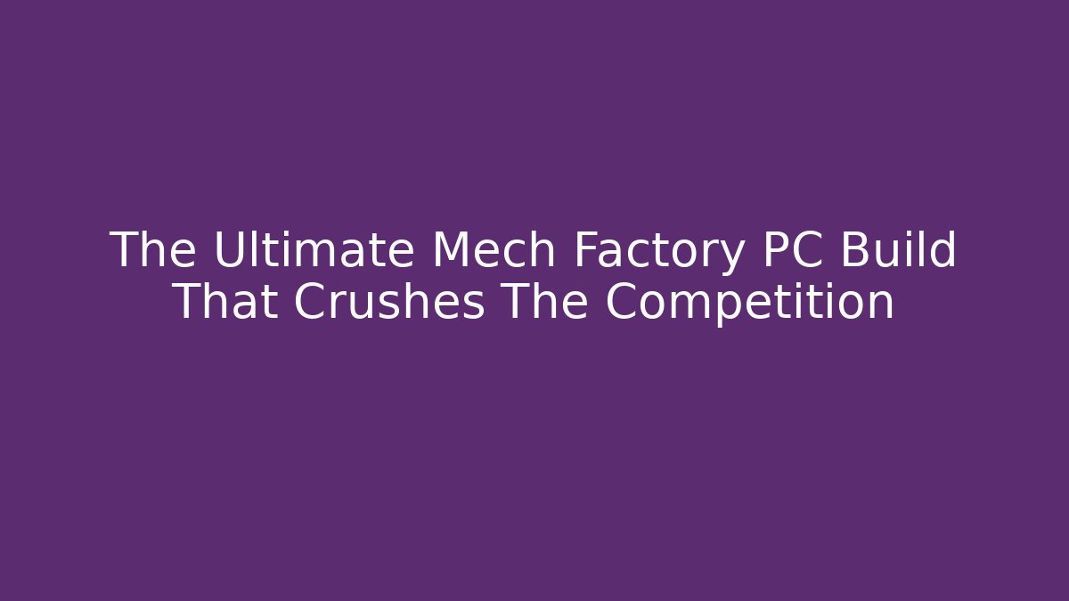 The Ultimate Mech Factory PC Build That Crushes The Competition