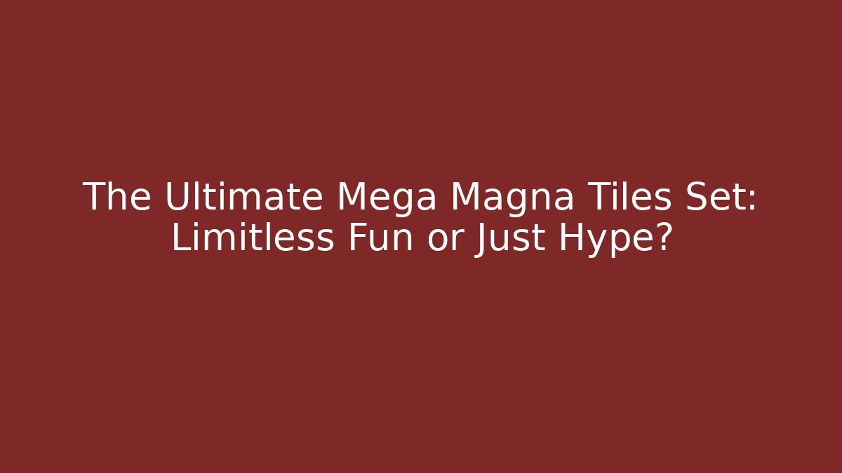 The Ultimate Mega Magna Tiles Set: Limitless Fun or Just Hype?