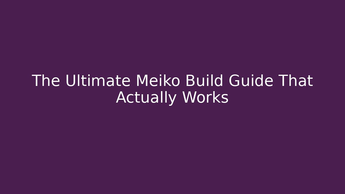 The Ultimate Meiko Build Guide That Actually Works
