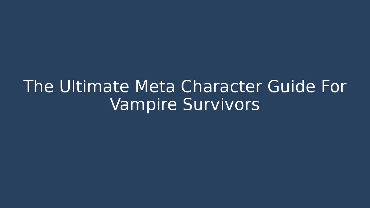 The Ultimate Meta Character Guide For Vampire Survivors
