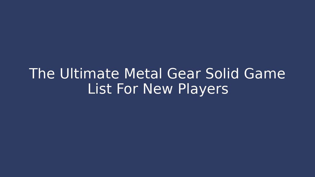 The Ultimate Metal Gear Solid Game List For New Players - Create More Assets