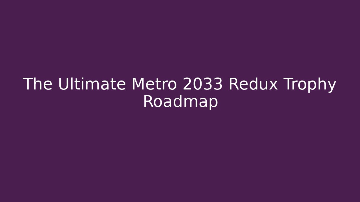 The Ultimate Metro 2033 Redux Trophy Roadmap