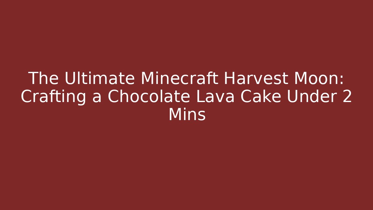 The Ultimate Minecraft Harvest Moon: Crafting a Chocolate Lava Cake Under 2 Mins