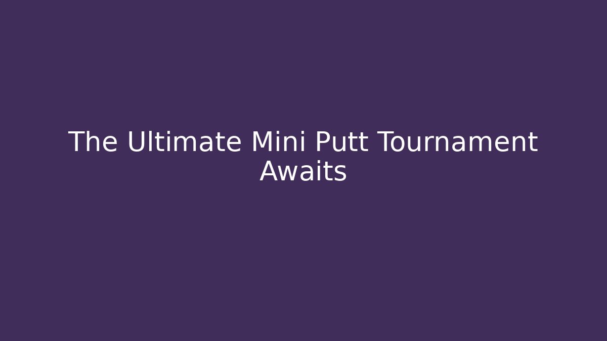 The Ultimate Mini Putt Tournament Awaits - Create More Assets