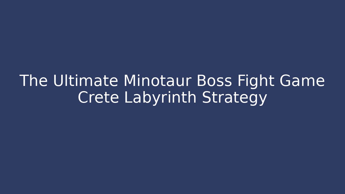 The Ultimate Minotaur Boss Fight Game Crete Labyrinth Strategy