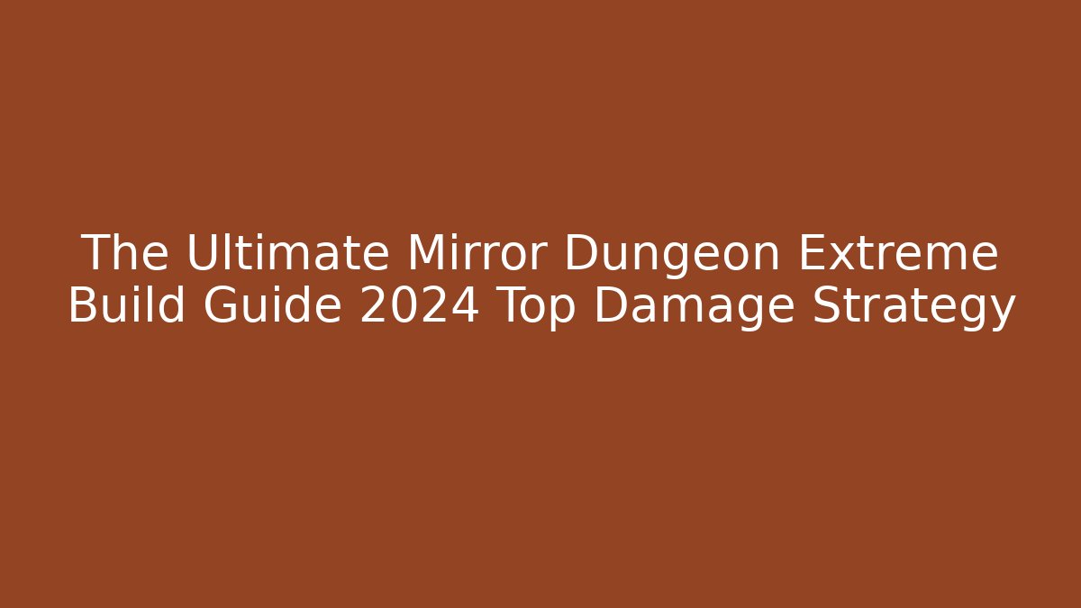 The Ultimate Mirror Dungeon Extreme Build Guide 2024 Top Damage Strategy