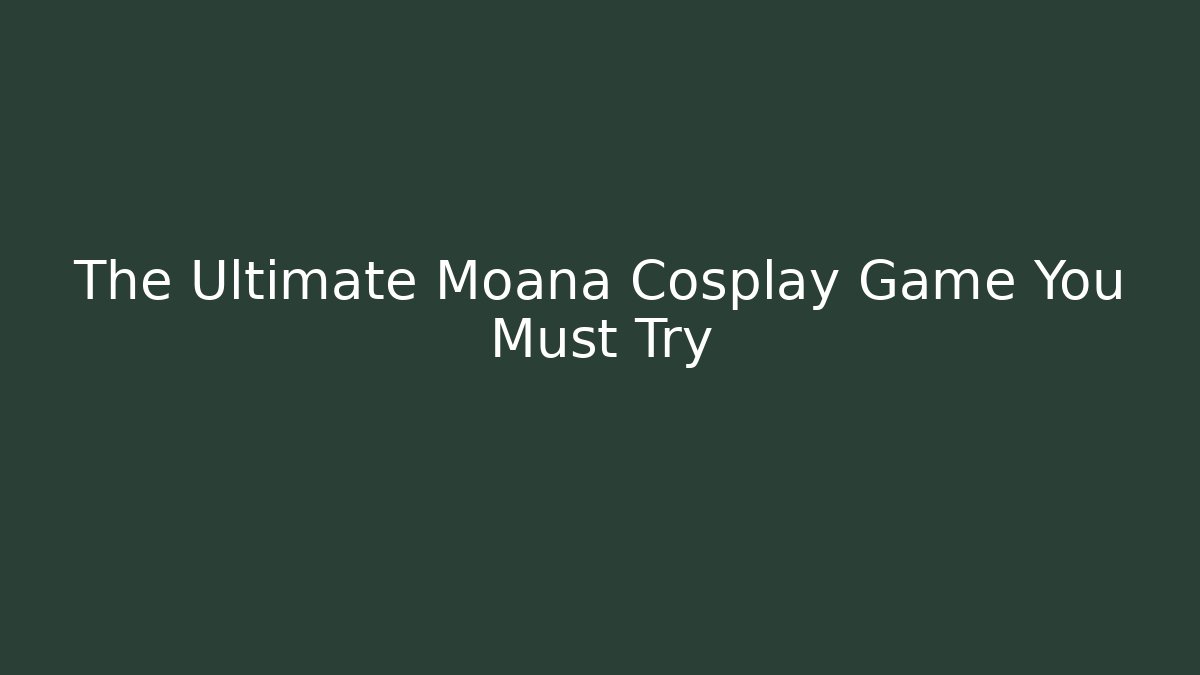 The Ultimate Moana Cosplay Game You Must Try - Create More Assets