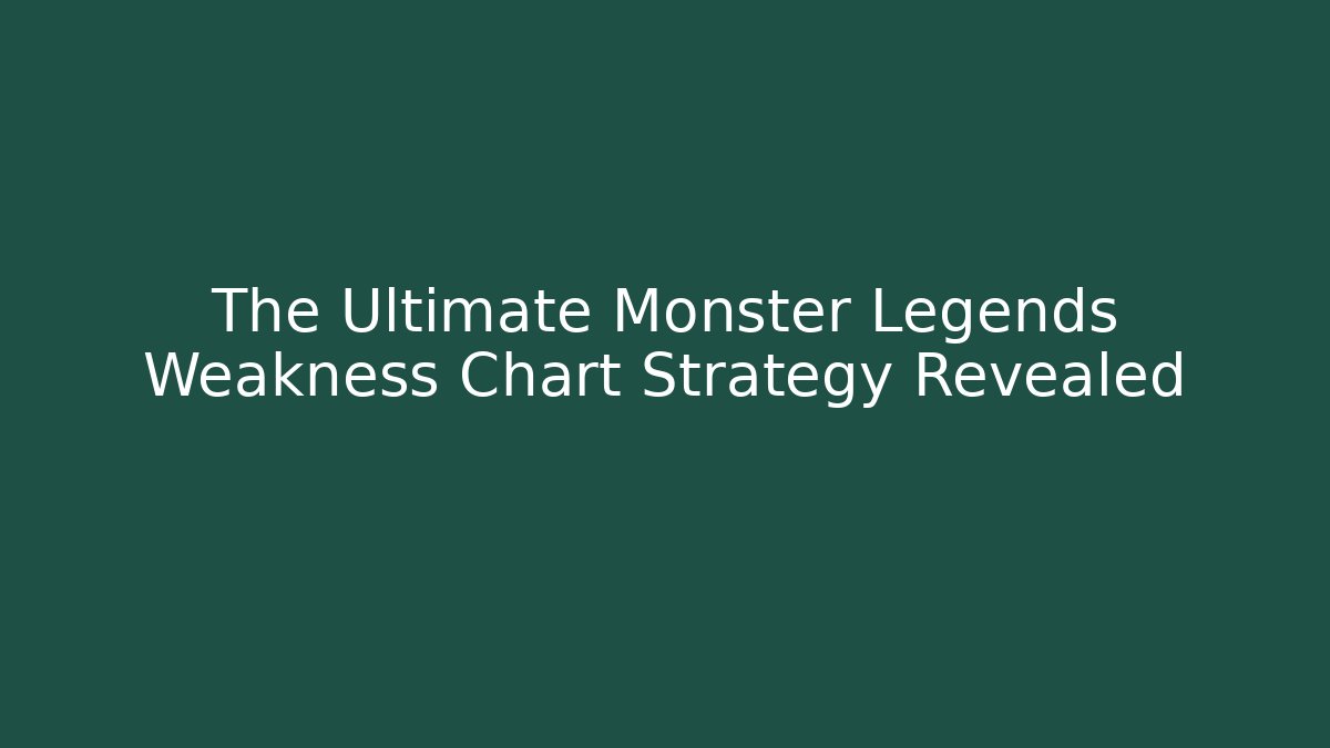 The Ultimate Monster Legends Weakness Chart Strategy Revealed - Create More Assets
