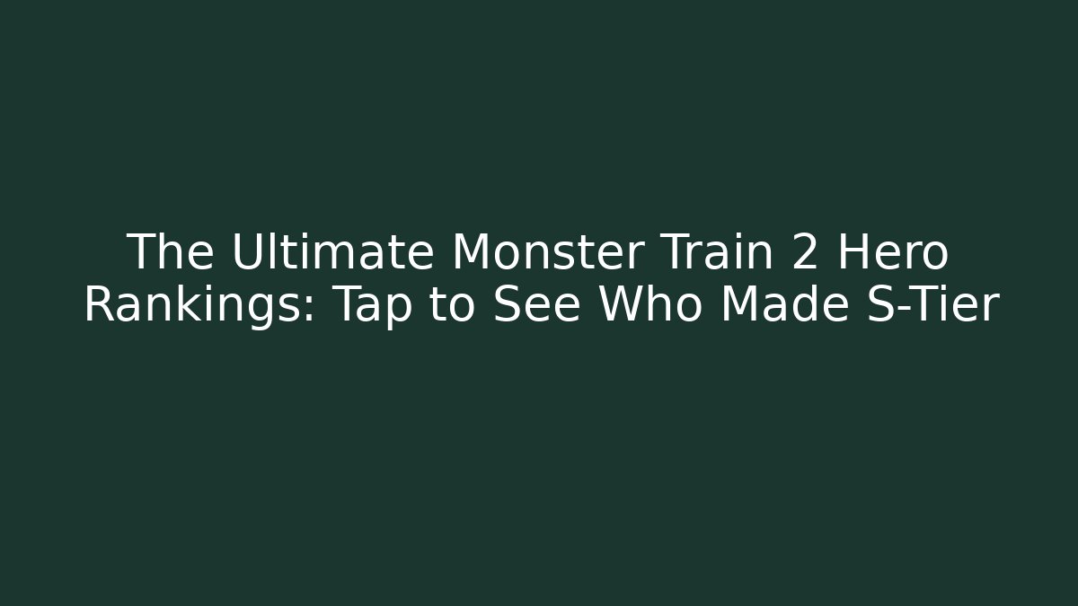 The Ultimate Monster Train 2 Hero Rankings: Tap to See Who Made S-Tier