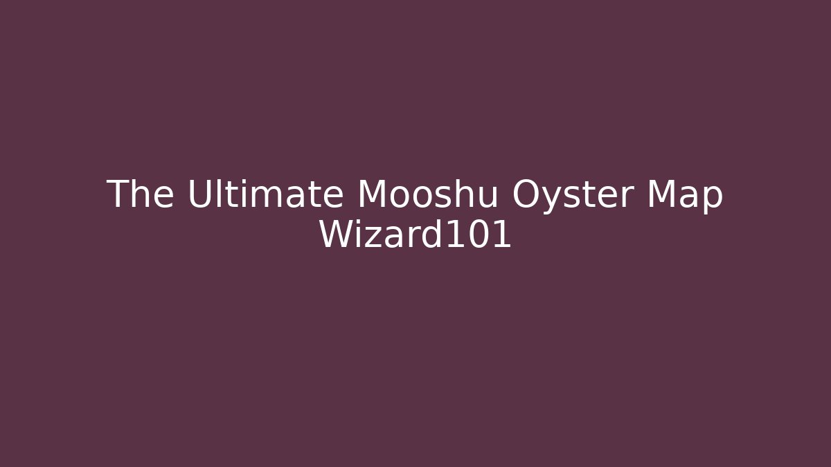 The Ultimate Mooshu Oyster Map Wizard101