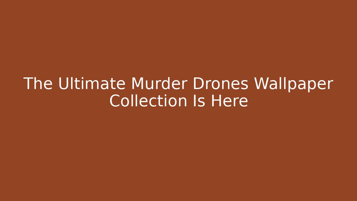 The Ultimate Murder Drones Wallpaper Collection Is Here
