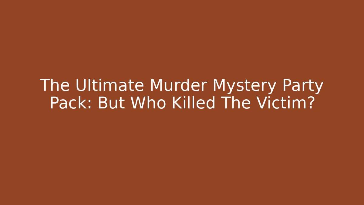 The Ultimate Murder Mystery Party Pack: But Who Killed The Victim?