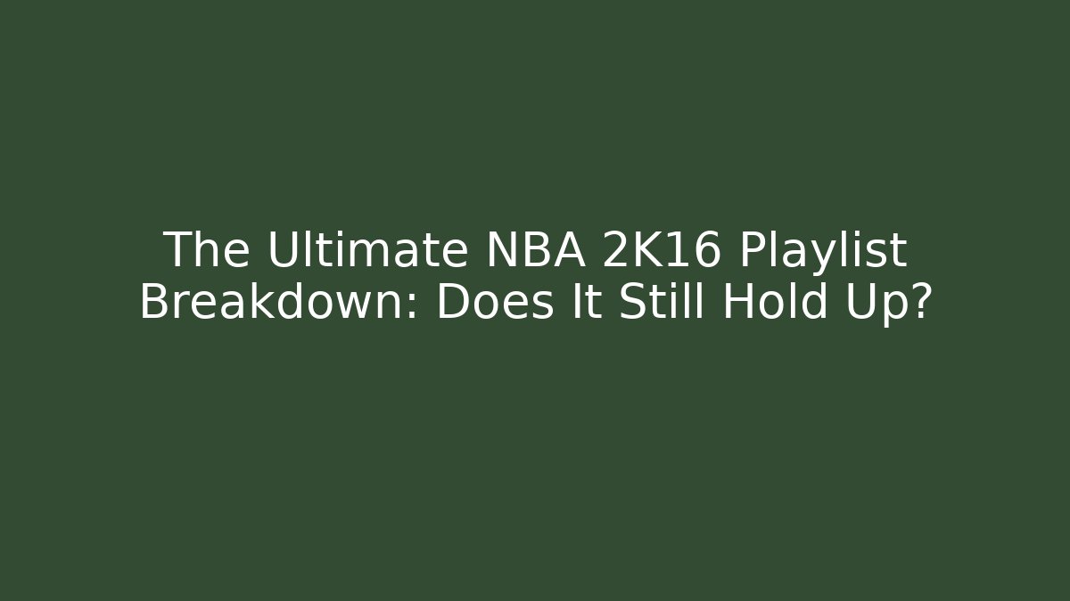 The Ultimate NBA 2K16 Playlist Breakdown: Does It Still Hold Up?