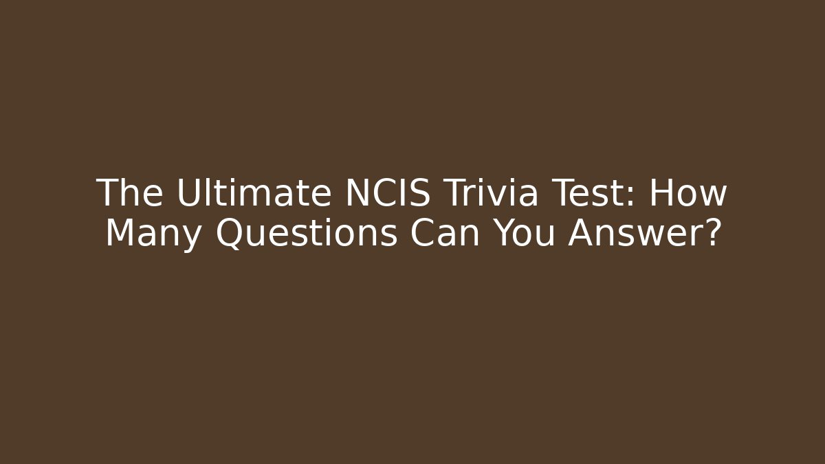 The Ultimate NCIS Trivia Test: How Many Questions Can You Answer?