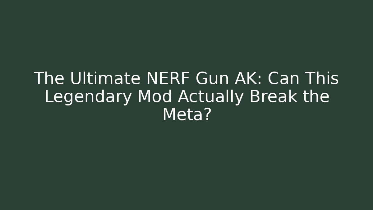 The Ultimate NERF Gun AK: Can This Legendary Mod Actually Break the Meta?